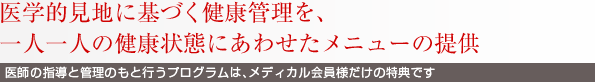 医学的見地に基づく健康管理を、一人一人の健康状態にあわせたメニューの提供